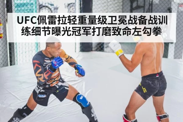 UFC佩雷拉轻重量级卫冕战备战训练细节曝光冠军打磨致命左勾拳